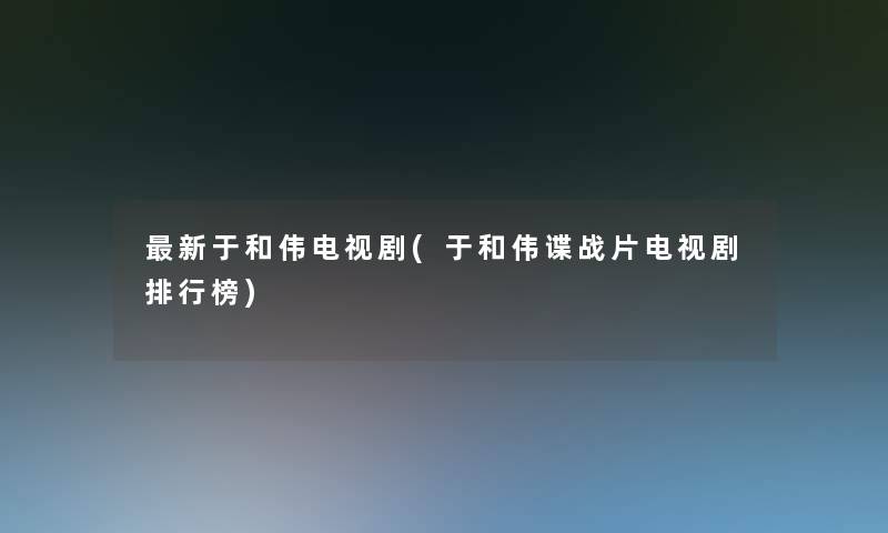 新于和伟电视剧(于和伟谍战片电视剧整理榜)