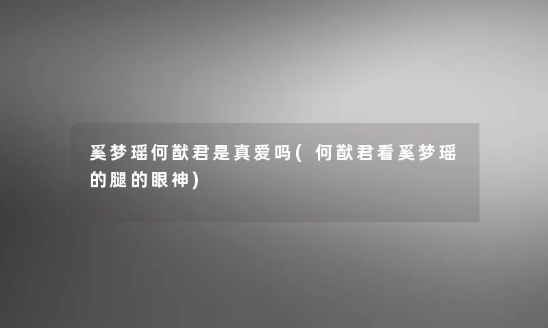 奚梦瑶何猷君是真爱吗(何猷君看奚梦瑶的腿的眼神)