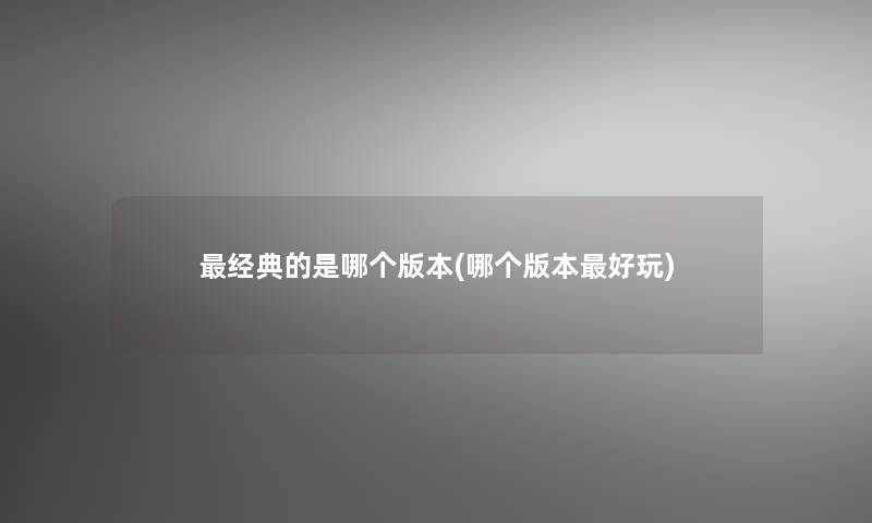 经典的是哪个版本(哪个版本好玩)