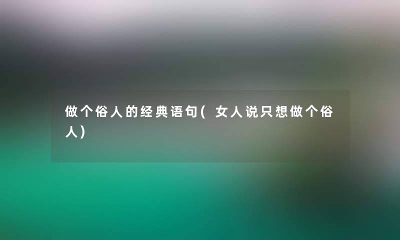 做个俗人的经典语句(女人说只想做个俗人)