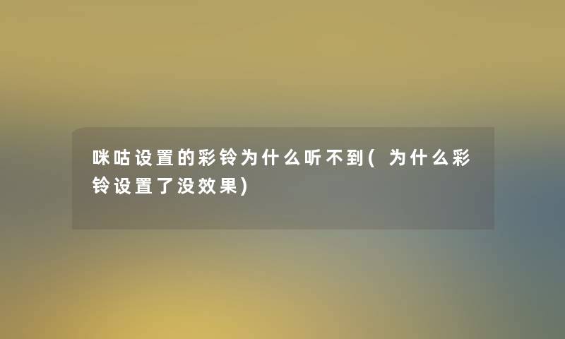咪咕设置的彩铃为什么听不到(为什么彩铃设置了没效果)