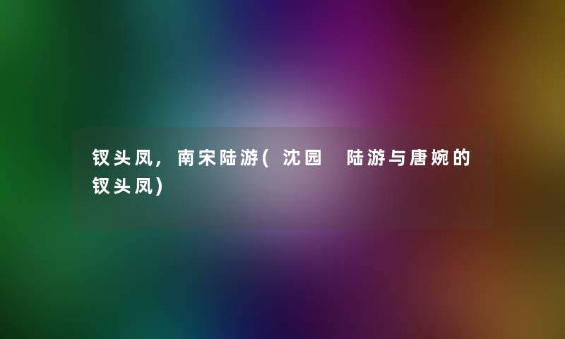 钗头凤,南宋陆游(沈园 陆游与唐婉的钗头凤)
