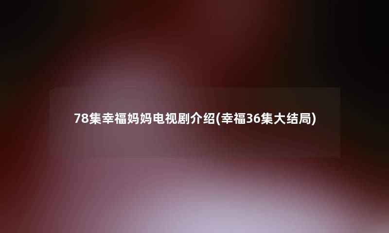 78集幸福妈妈电视剧介绍(幸福36集大结局)
