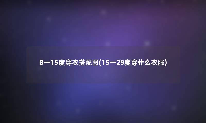 8一15度穿衣搭配图(15一29度穿什么衣服)