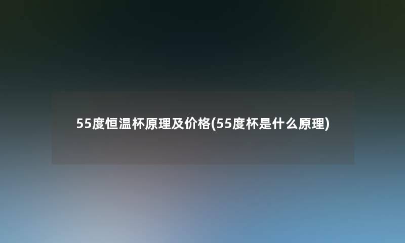 55度恒温杯原理及价格(55度杯是什么原理)