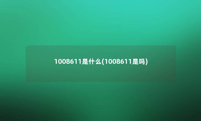 1008611是什么(1008611是吗)