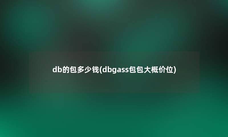 db的包多少钱(dbgass包包大概价位)