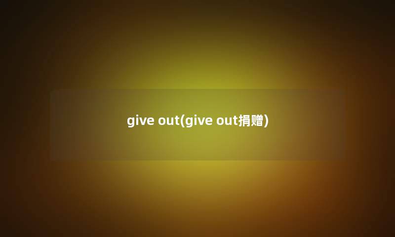 give out(give out捐赠)