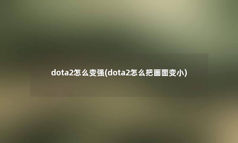 dota2怎么变强(dota2怎么把画面变小)