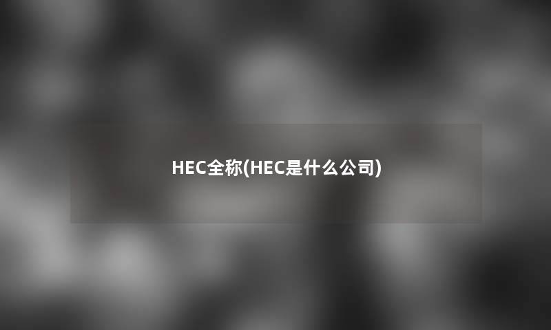 HEC全称(HEC是什么公司)