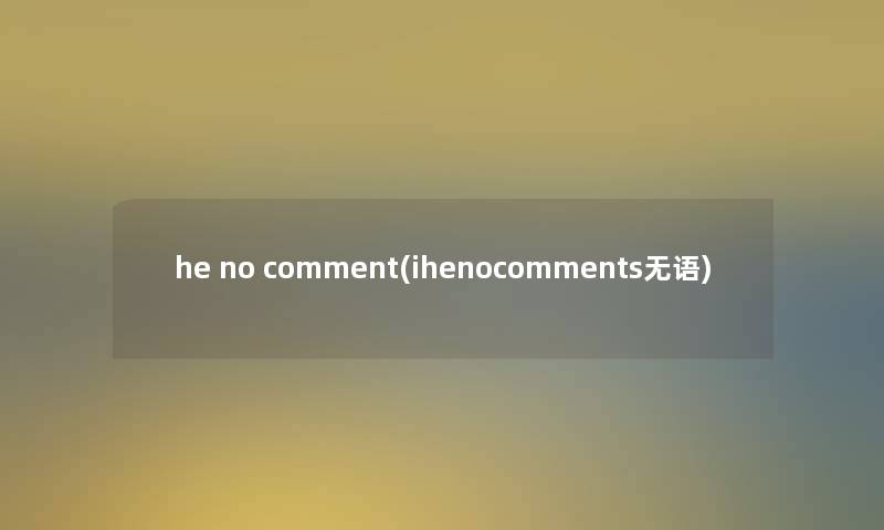 he no comment(ihenocomments无语)