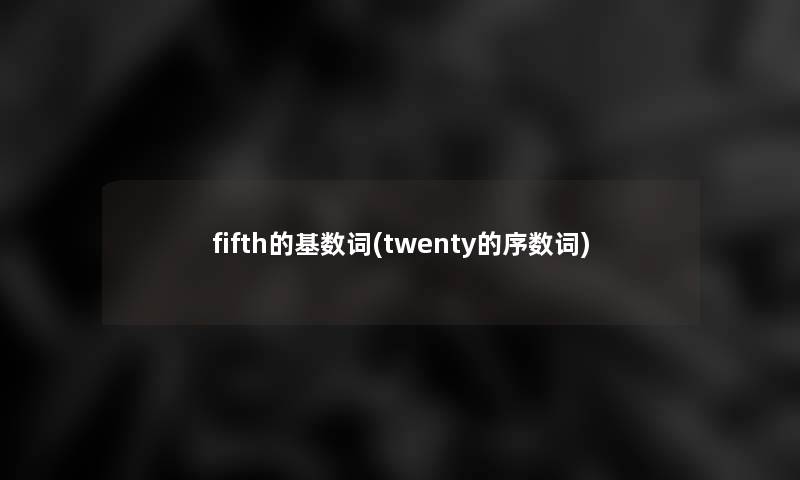 fifth的基数词(twenty的序数词)