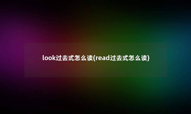 look过去式怎么读(read过去式怎么读)