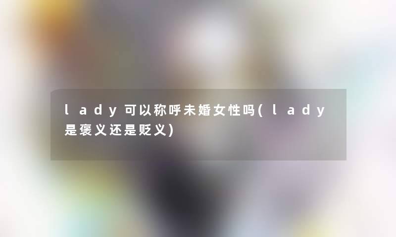 lady可以称呼未婚女性吗(lady是褒义还是贬义)