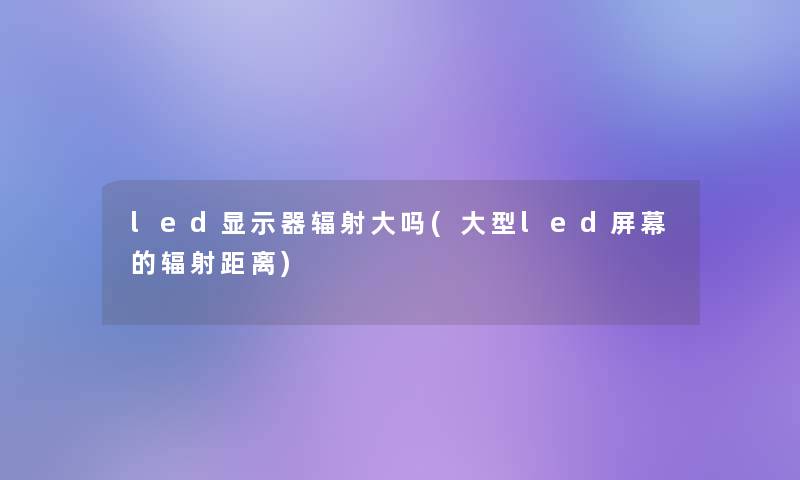 led显示器辐射大吗(大型led屏幕的辐射距离)