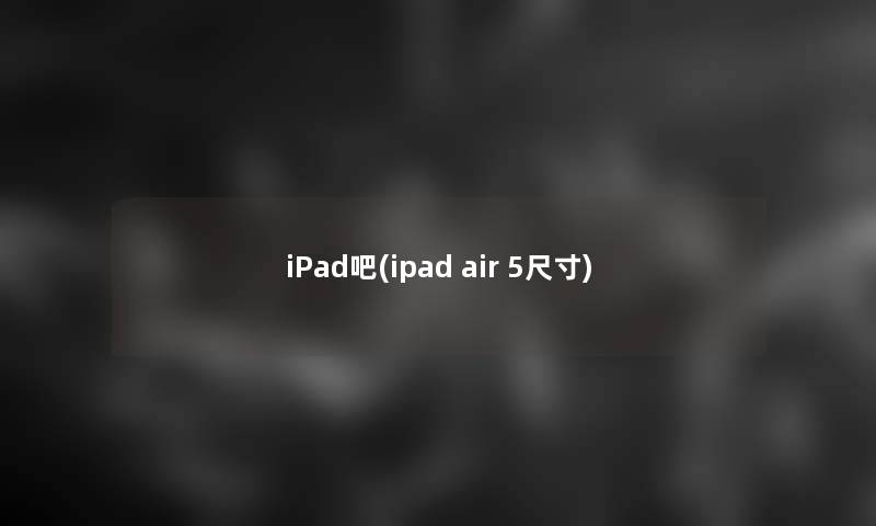 iPad吧(ipad air 5尺寸)