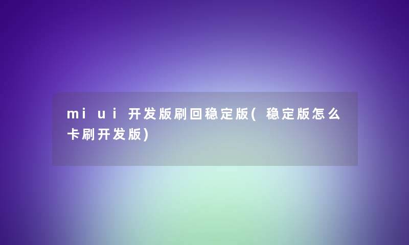 miui开发版刷回稳定版(稳定版怎么卡刷开发版)