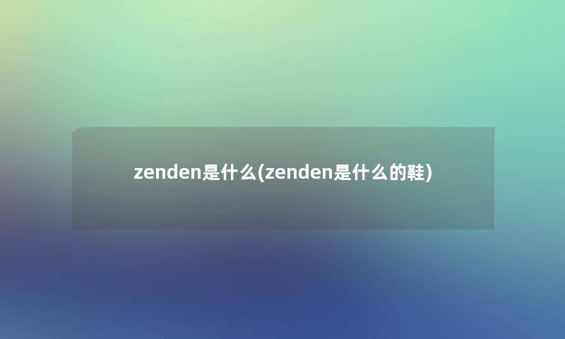 zenden是什么(zenden是什么的鞋)