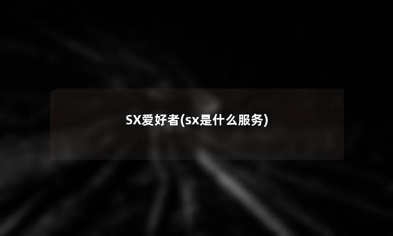 SX爱好者(sx是什么服务)