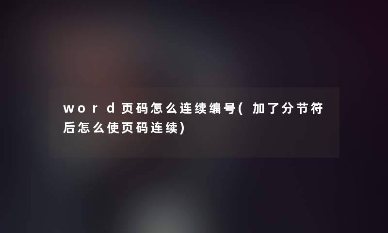word页码怎么连续编号(加了分节符后怎么使页码连续)