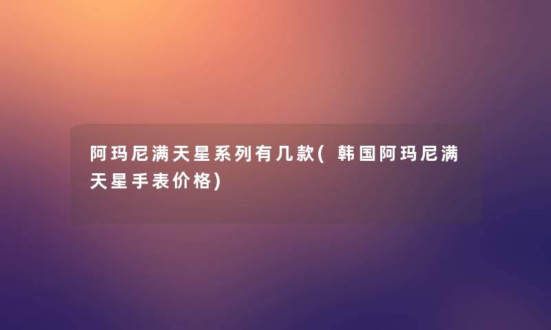 阿玛尼满天星系列有几款(韩国阿玛尼满天星手表价格)