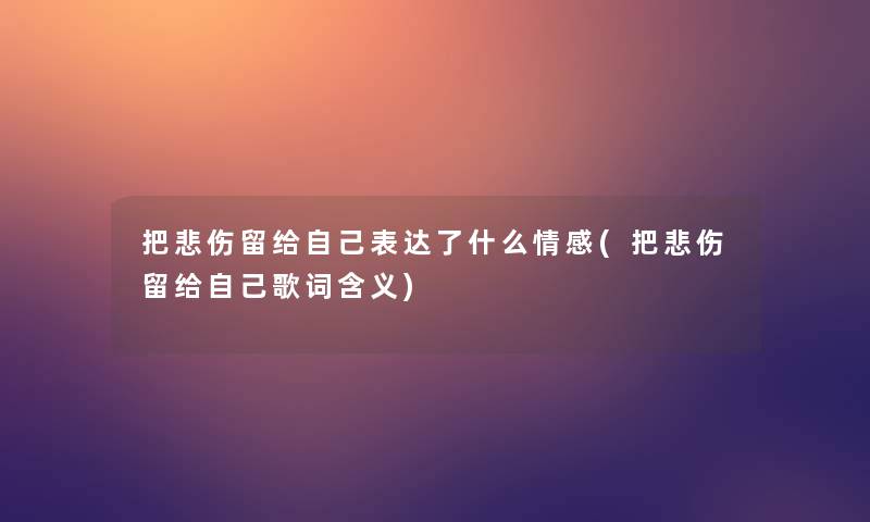 把悲伤留给自己表达了什么情感(把悲伤留给自己歌词含义)