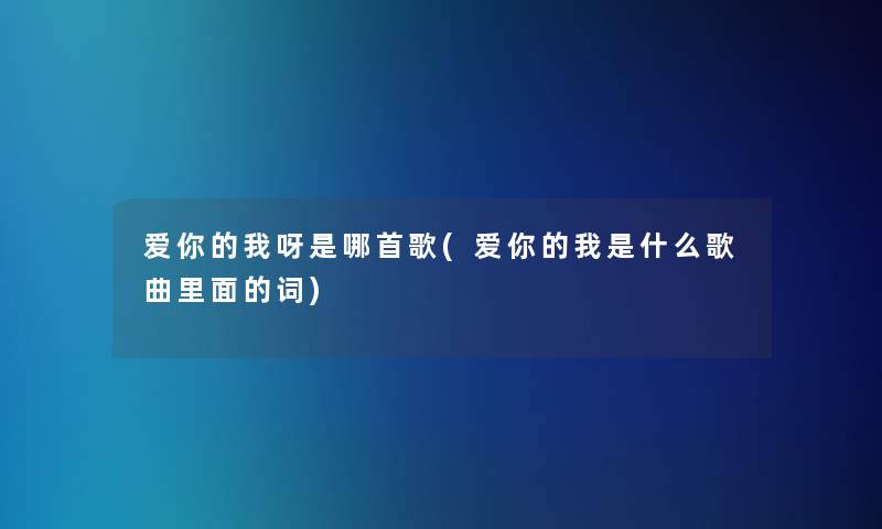 爱你的我呀是哪首歌(爱你的我是什么歌曲里面的词)