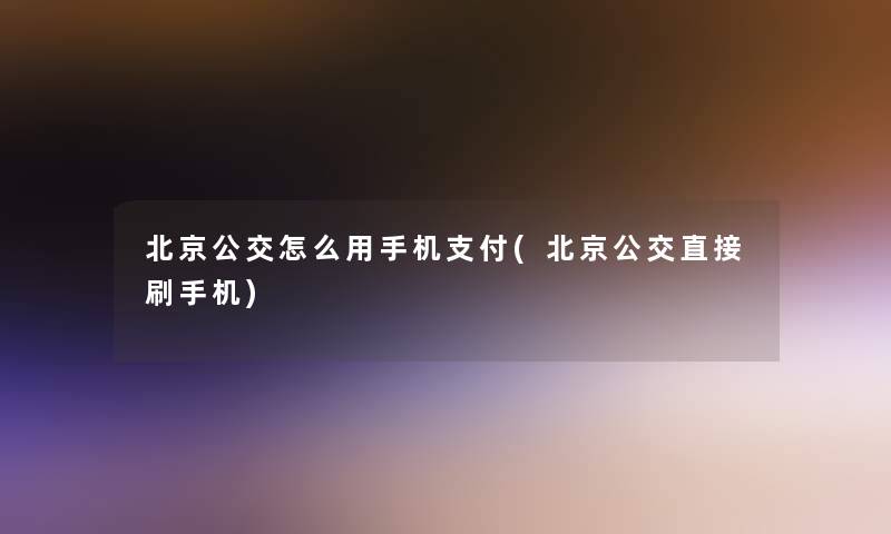 北京公交怎么用手机支付(北京公交直接刷手机)