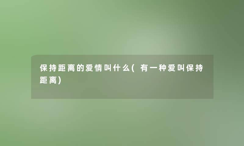 保持距离的爱情叫什么(有一种爱叫保持距离)