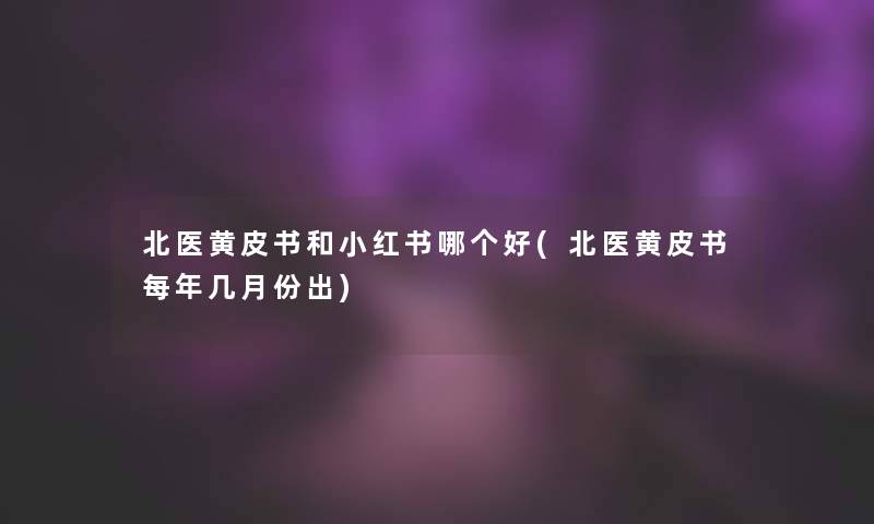 北医黄皮书和小红书哪个好(北医黄皮书每年几月份出)
