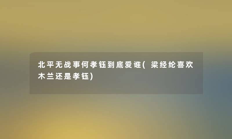 北平无战事何孝钰到底爱谁(梁经纶喜欢木兰还是孝钰)