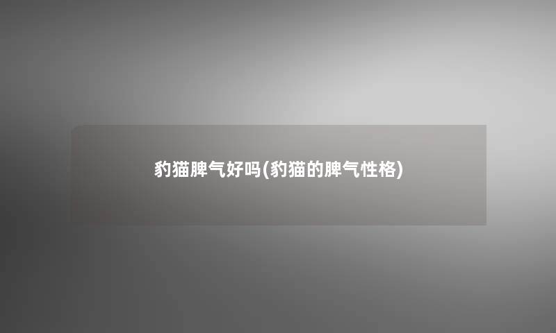 豹猫脾气好吗(豹猫的脾气性格)