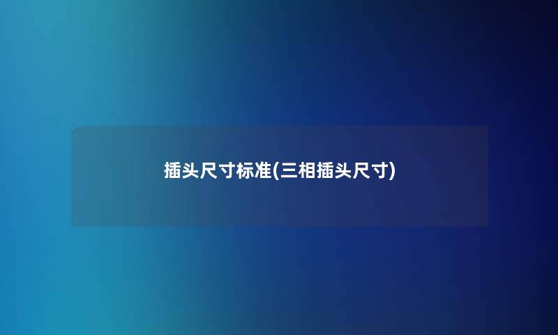 插头尺寸标准(三相插头尺寸)