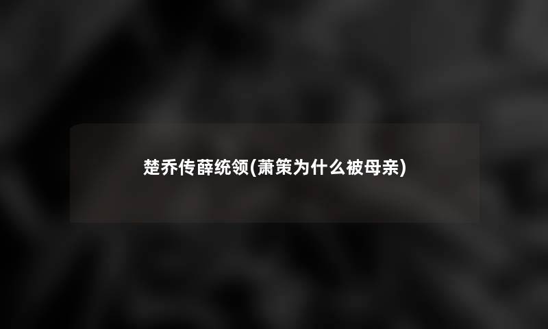 楚乔传薛统领(萧策为什么被母亲)