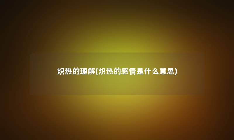 炽热的理解(炽热的感情是什么意思)