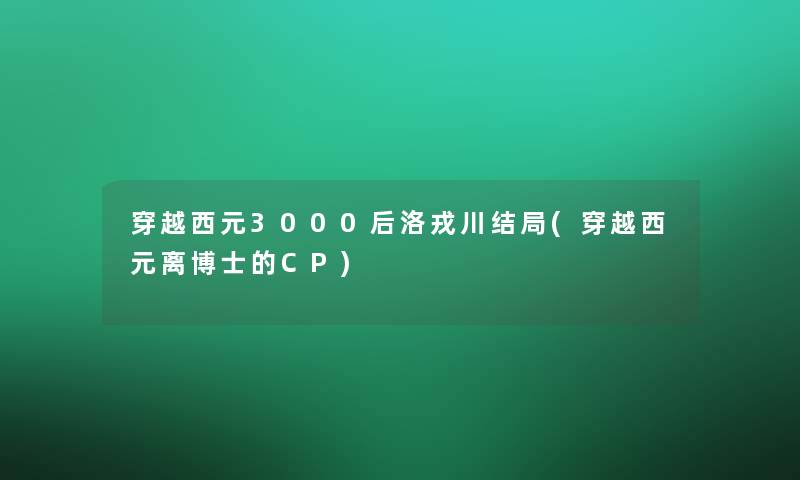 穿越西元3000后洛戎川结局(穿越西元离博士的CP)