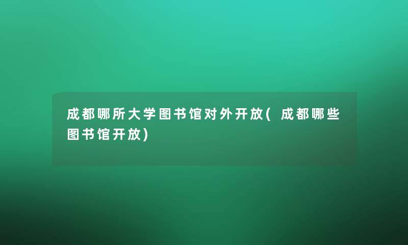 成都哪所大学图书馆对外开放(成都哪些图书馆开放)