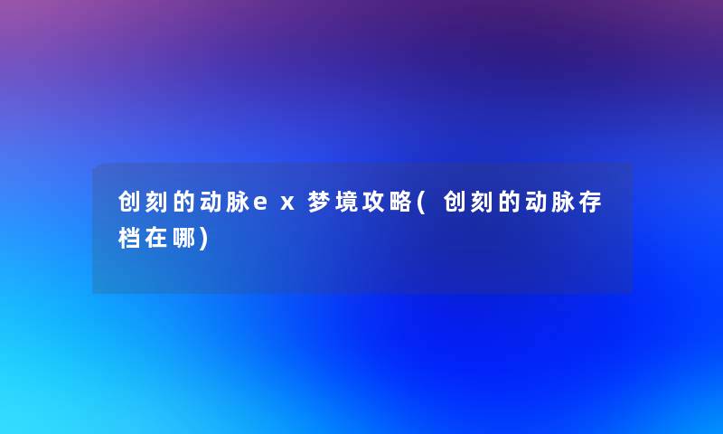 创刻的动脉ex梦境攻略(创刻的动脉存档在哪)