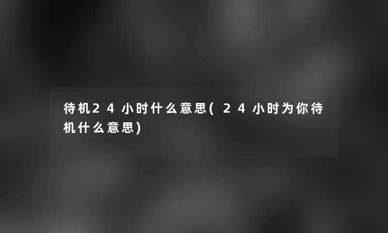 待机24小时什么意思(24小时为你待机什么意思)
