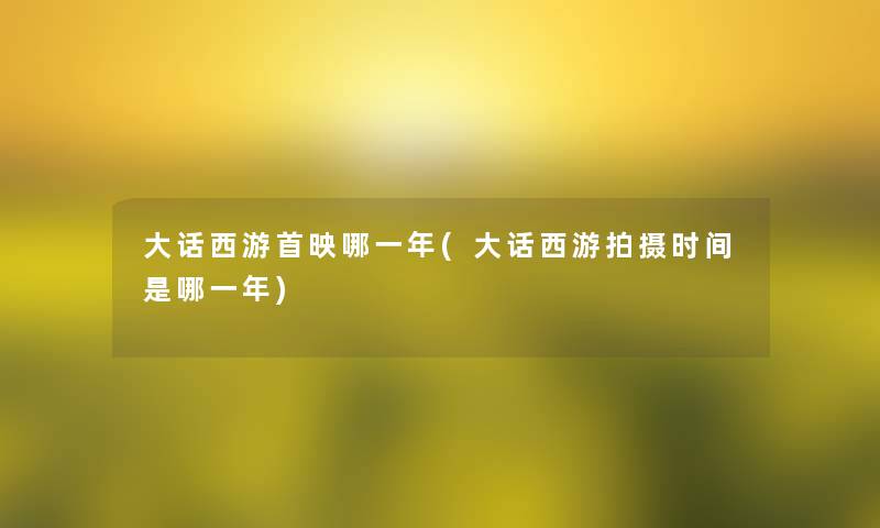 大话西游首映哪一年(大话西游拍摄时间是哪一年)