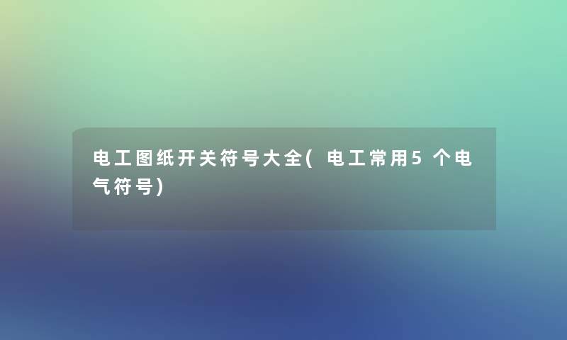 电工图纸开关符号大全(电工常用5个电气符号)