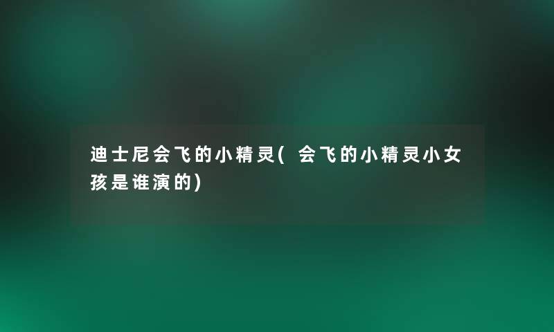 迪士尼会飞的小精灵(会飞的小精灵小女孩是谁演的)