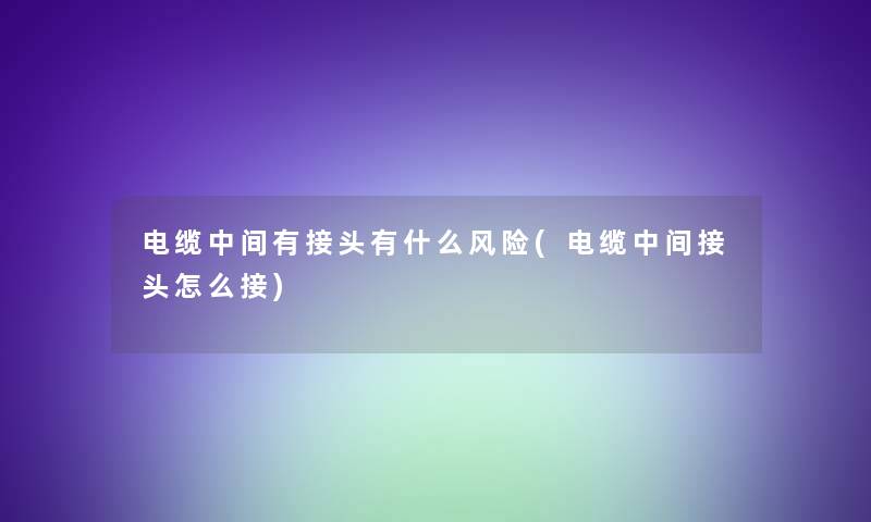 电缆中间有接头有什么风险(电缆中间接头怎么接)
