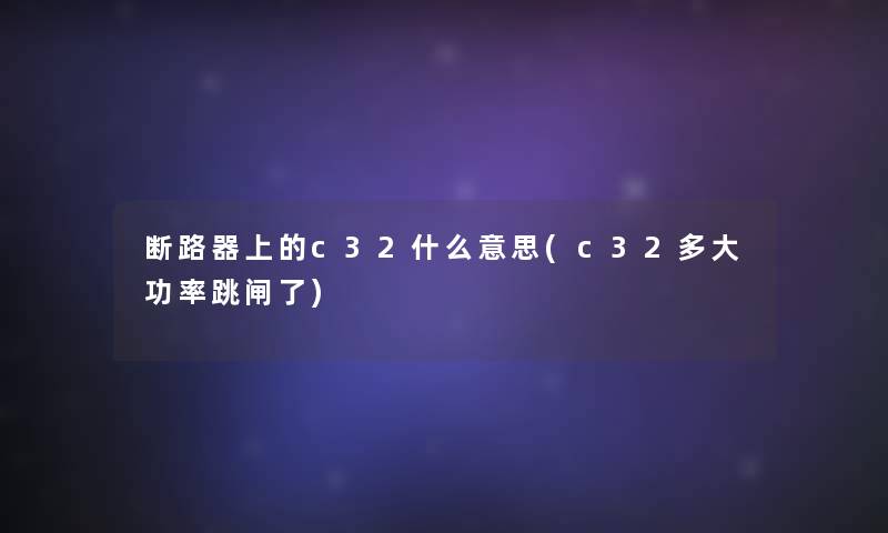 断路器上的c32什么意思(c32多大功率跳闸了)