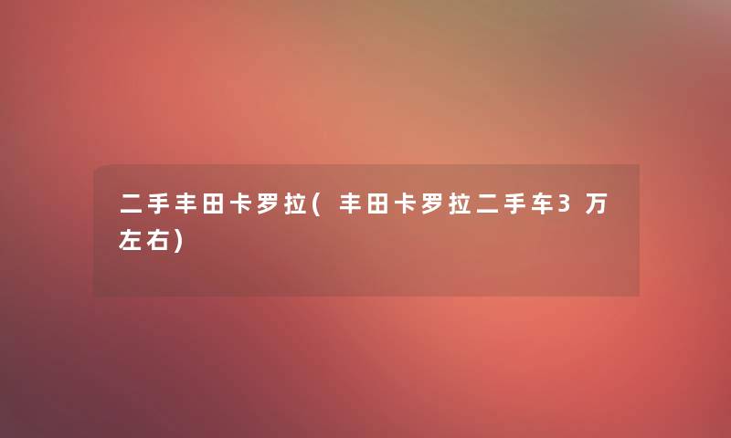 二手丰田卡罗拉(丰田卡罗拉二手车3万左右)