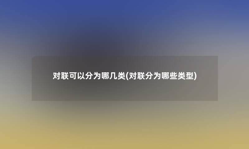 对联可以分为哪几类(对联分为哪些类型)