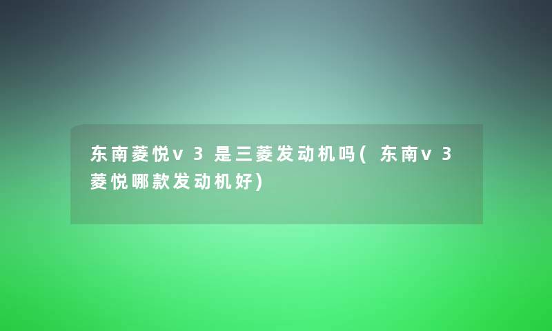 东南菱悦v3是三菱发动机吗(东南v3菱悦哪款发动机好)