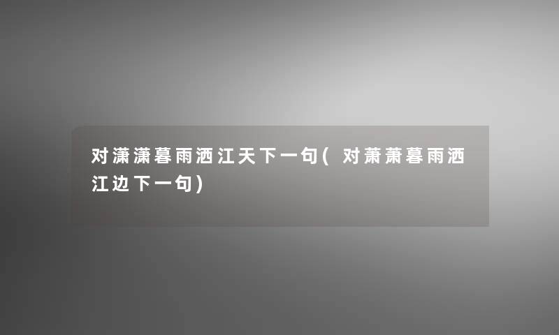 对潇潇暮雨洒江天下一句(对萧萧暮雨洒江边下一句)