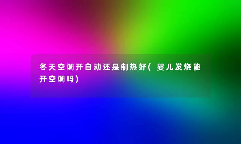 冬天空调开自动还是制热好(婴儿发烧能开空调吗)