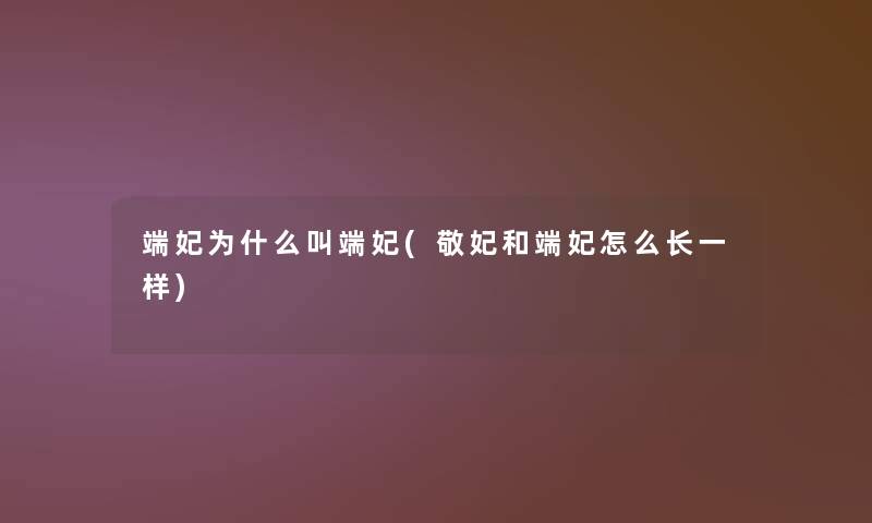 端妃为什么叫端妃(敬妃和端妃怎么长一样)
